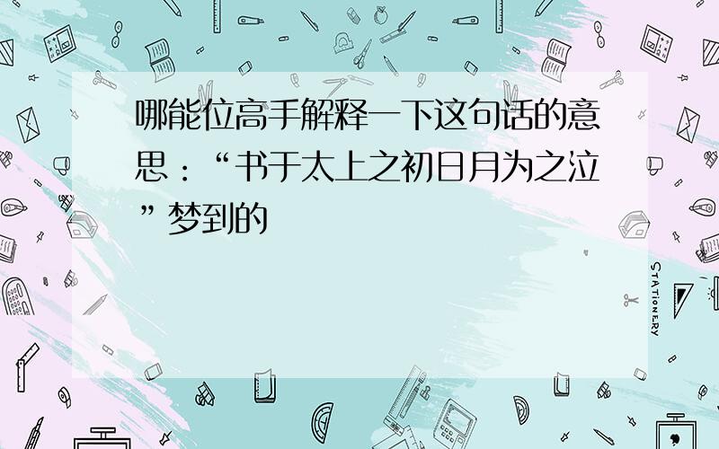 哪能位高手解释一下这句话的意思：“书于太上之初日月为之泣”梦到的