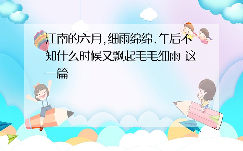 江南的六月,细雨绵绵.午后不知什么时候又飘起毛毛细雨 这一篇