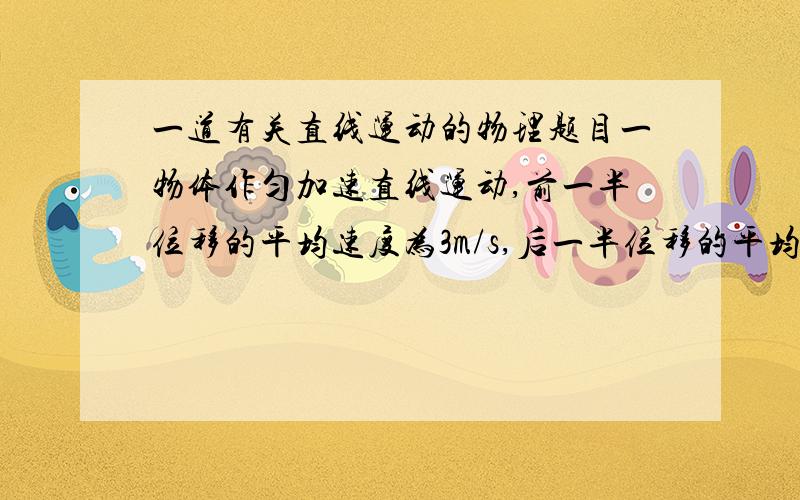 一道有关直线运动的物理题目一物体作匀加速直线运动,前一半位移的平均速度为3m/s,后一半位移的平均速度为6m/s,则其通过中间位置时的速度大小为多少?