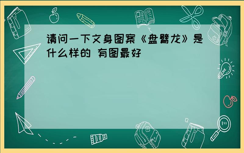 请问一下文身图案《盘臂龙》是什么样的 有图最好