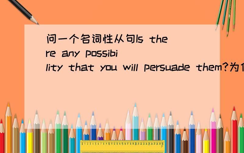 问一个名词性从句Is there any possibility that you will persuade them?为什么that不用whether