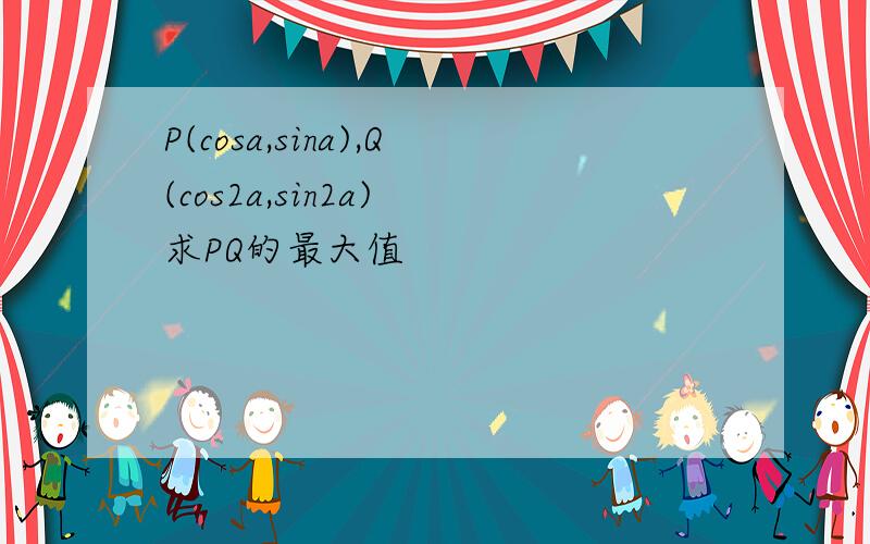 P(cosa,sina),Q(cos2a,sin2a) 求PQ的最大值