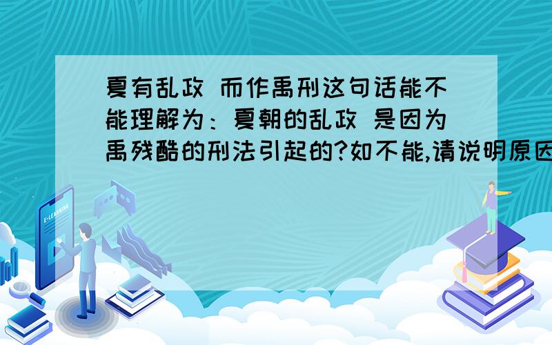 夏有乱政 而作禹刑这句话能不能理解为：夏朝的乱政 是因为禹残酷的刑法引起的?如不能,请说明原因.