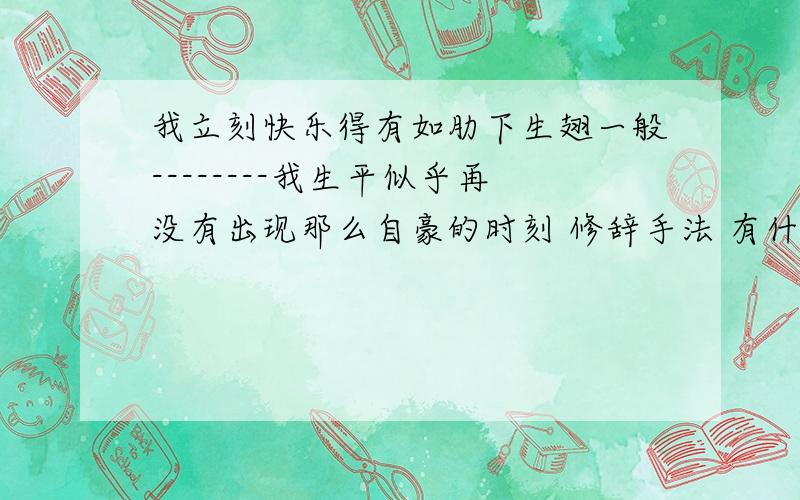 我立刻快乐得有如肋下生翅一般--------我生平似乎再没有出现那么自豪的时刻 修辞手法 有什么作用?我立刻快乐得有如肋下生翅一般--------我生平似乎再没有出现那么自豪的时刻 修辞手法 有