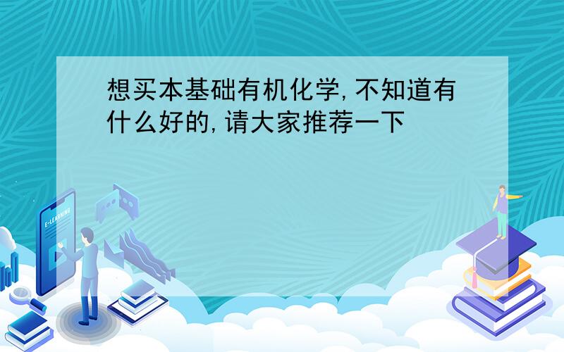 想买本基础有机化学,不知道有什么好的,请大家推荐一下