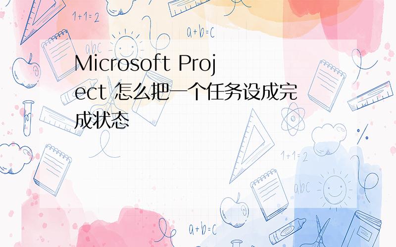 Microsoft Project 怎么把一个任务设成完成状态
