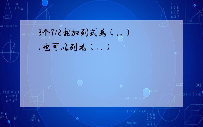 3个7/2相加列式为(.,),也可以列为(,.)