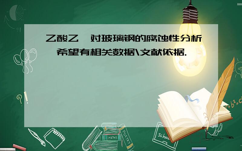 乙酸乙酯对玻璃钢的腐蚀性分析,希望有相关数据\文献依据.