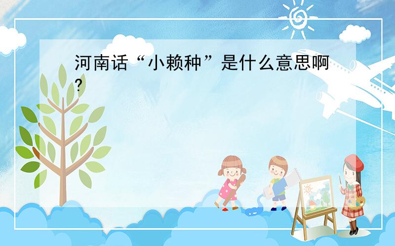 河南话“小赖种”是什么意思啊?