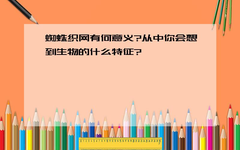 蜘蛛织网有何意义?从中你会想到生物的什么特征?