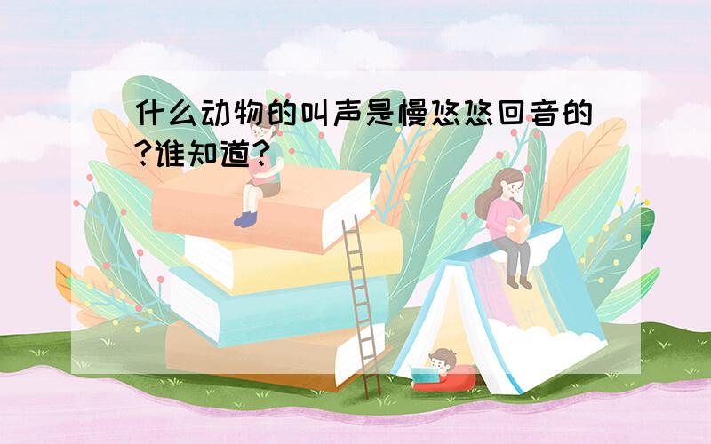 什么动物的叫声是慢悠悠回音的?谁知道?