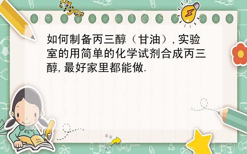 如何制备丙三醇（甘油）,实验室的用简单的化学试剂合成丙三醇,最好家里都能做.