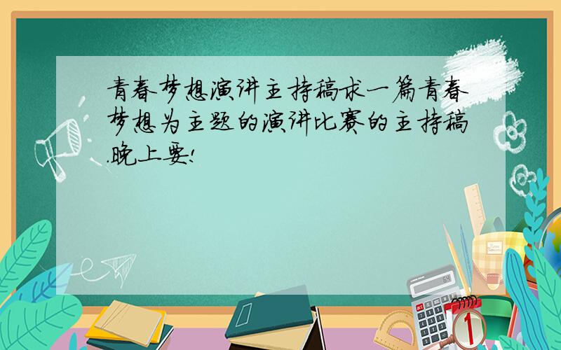 青春梦想演讲主持稿求一篇青春梦想为主题的演讲比赛的主持稿.晚上要!