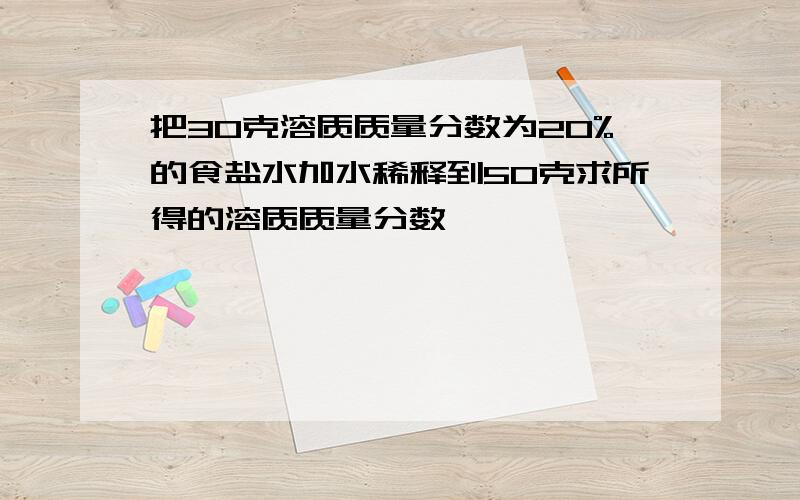 把30克溶质质量分数为20%的食盐水加水稀释到50克求所得的溶质质量分数