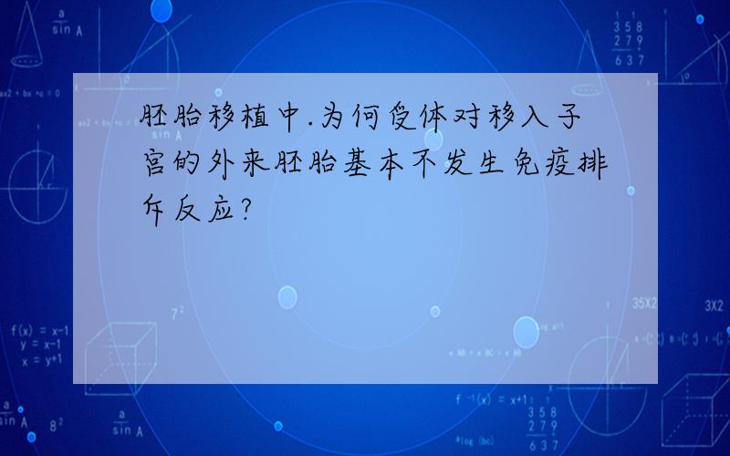 胚胎移植中.为何受体对移入子宫的外来胚胎基本不发生免疫排斥反应?