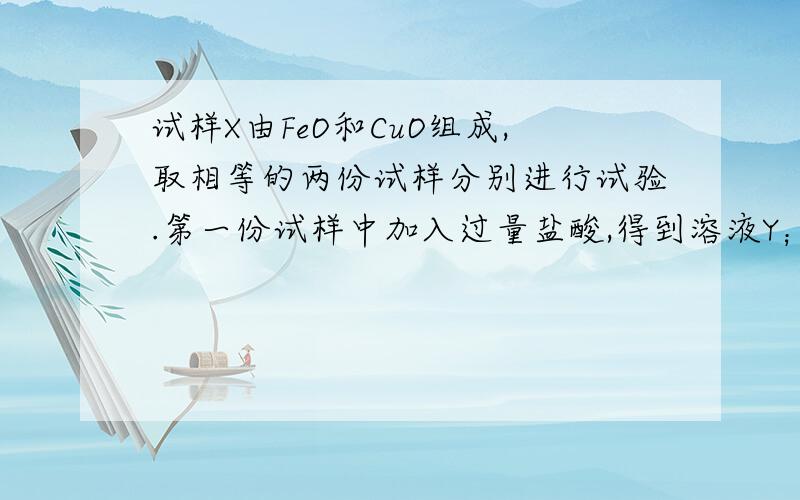 试样X由FeO和CuO组成,取相等的两份试样分别进行试验.第一份试样中加入过量盐酸,得到溶液Y；第二份试样通入过量CO并加热至完全反应,得到粉末Z.将溶液Y和粉末Z混合后充分反应,得到强酸性溶