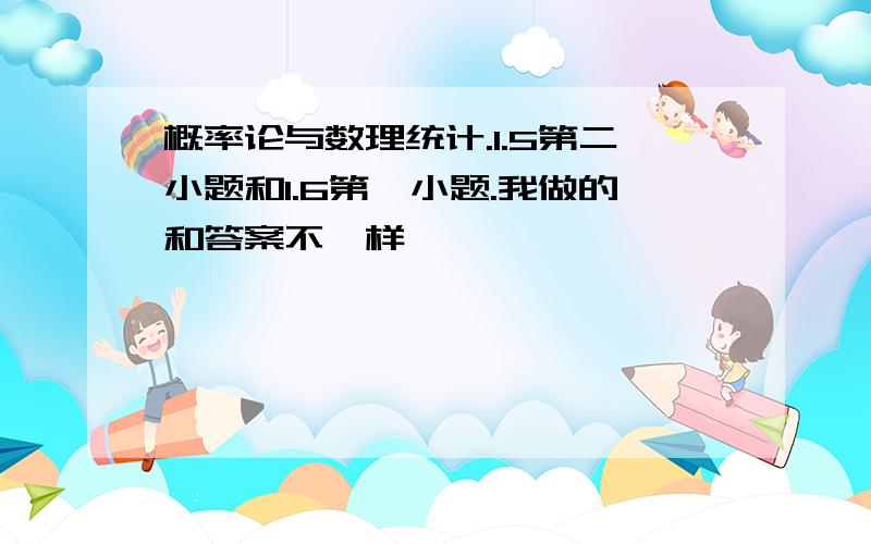 概率论与数理统计.1.5第二小题和1.6第一小题.我做的和答案不一样