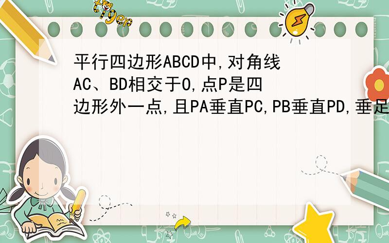 平行四边形ABCD中,对角线AC、BD相交于O,点P是四边形外一点,且PA垂直PC,PB垂直PD,垂足为P,求证：四边形ABCD是矩形