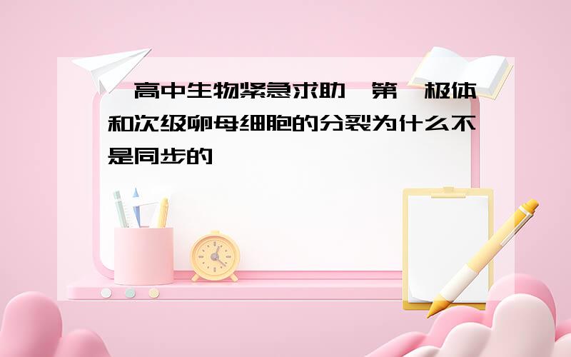 【高中生物紧急求助】第一极体和次级卵母细胞的分裂为什么不是同步的