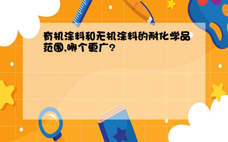 有机涂料和无机涂料的耐化学品范围,哪个更广?