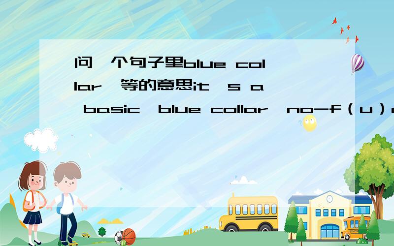 问一个句子里blue collar…等的意思it's a basic,blue collar,no-f（u）cking-around attitude and just enough of a hint of Jersey accent to make it believable.上下文是在说一个演员的声音特点,这个句子在形容声音.其中blu