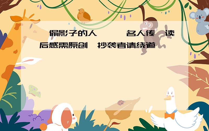 《偷影子的人》、《名人传》读后感需原创、抄袭者请绕道