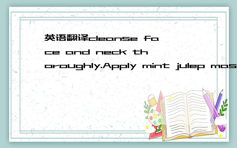 英语翻译cleanse face and neck thoroughly.Apply mint julep masque generously and allow to dry for about 15 minutes.remove with warm water and a washcloth.