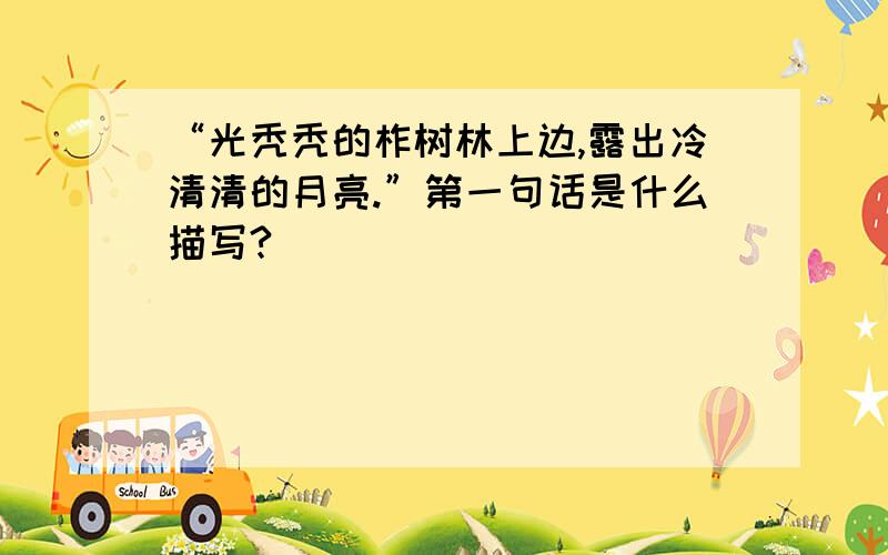 “光秃秃的柞树林上边,露出冷清清的月亮.”第一句话是什么描写?