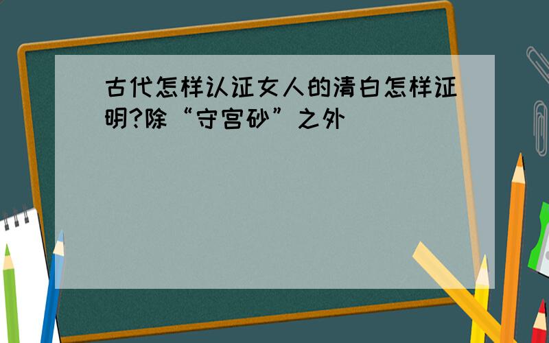 古代怎样认证女人的清白怎样证明?除“守宫砂”之外