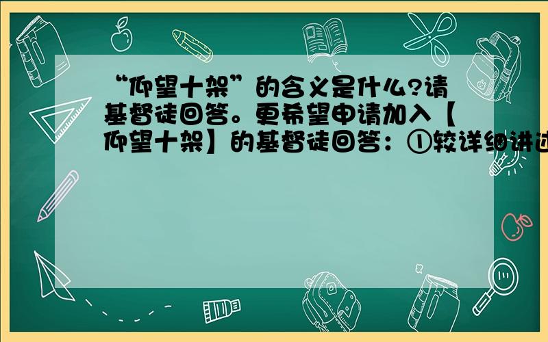 “仰望十架”的含义是什么?请基督徒回答。更希望申请加入【仰望十架】的基督徒回答：①较详细讲述十字架及其救恩。②基督徒为什么要仰望十字架？