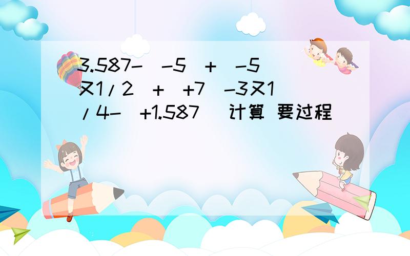 3.587-(-5)+(-5又1/2)+(+7)-3又1/4-(+1.587) 计算 要过程