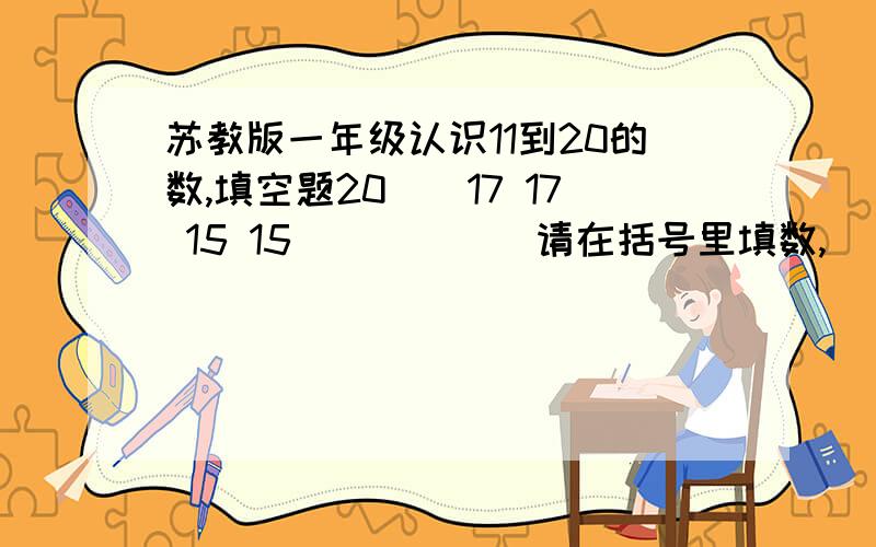 苏教版一年级认识11到20的数,填空题20（）17 17 15 15（）（）（）请在括号里填数,