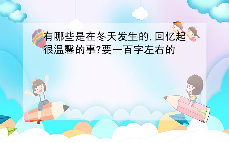 有哪些是在冬天发生的,回忆起很温馨的事?要一百字左右的