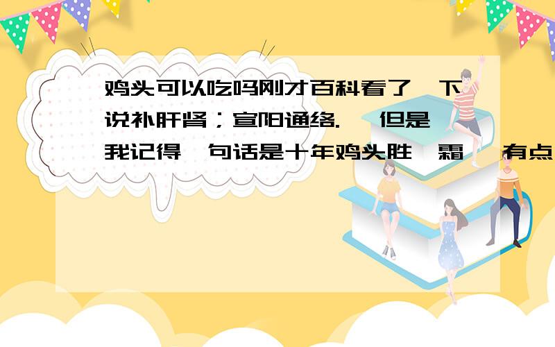 鸡头可以吃吗刚才百科看了一下说补肝肾；宣阳通络. ,但是我记得一句话是十年鸡头胜砒霜 ,有点纠结.想问一下可以吃嘛.