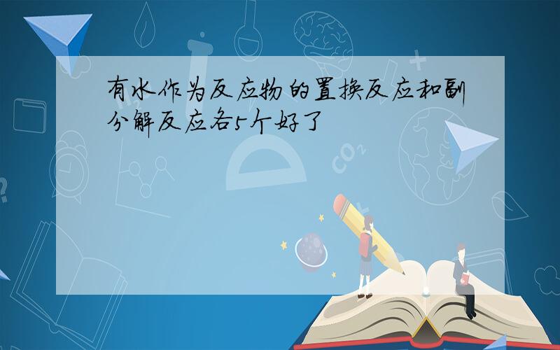 有水作为反应物的置换反应和副分解反应各5个好了