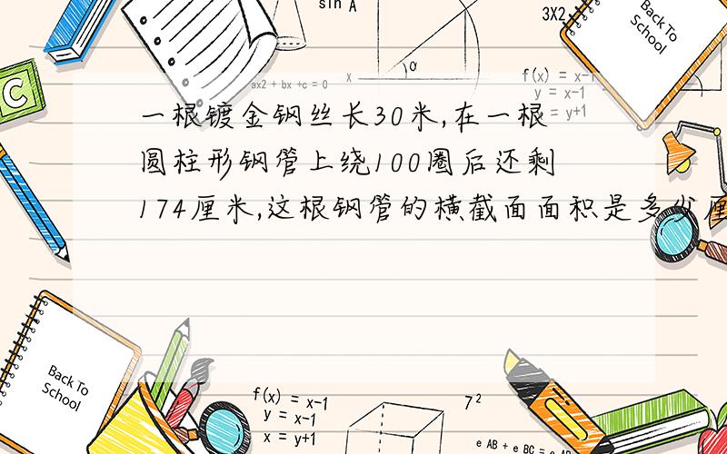 一根镀金钢丝长30米,在一根圆柱形钢管上绕100圈后还剩174厘米,这根钢管的横截面面积是多少厘米.