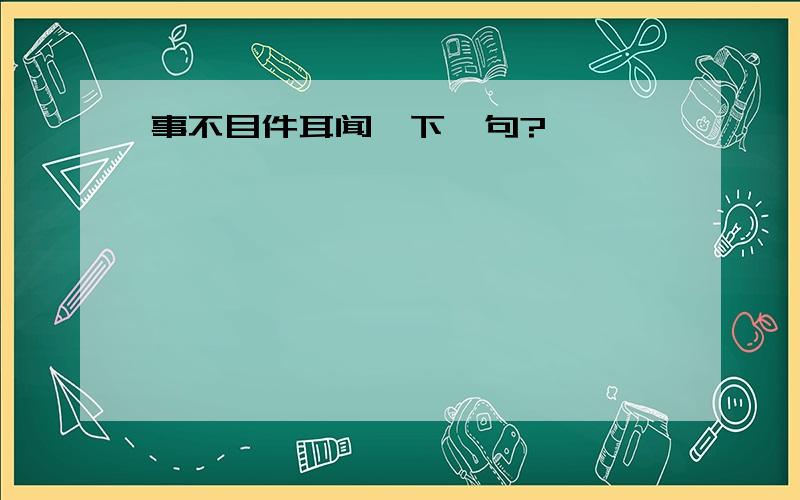 事不目件耳闻、下一句?