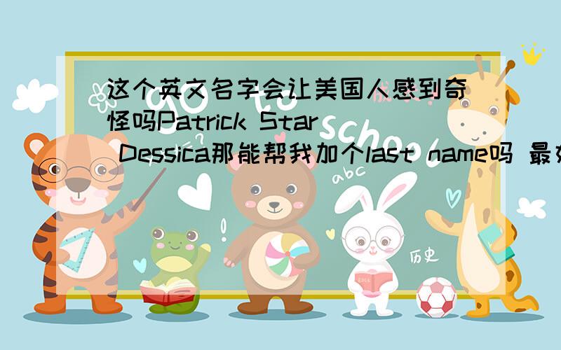 这个英文名字会让美国人感到奇怪吗Patrick Star Dessica那能帮我加个last name吗 最好带Dessi的