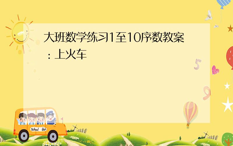 大班数学练习1至10序数教案：上火车