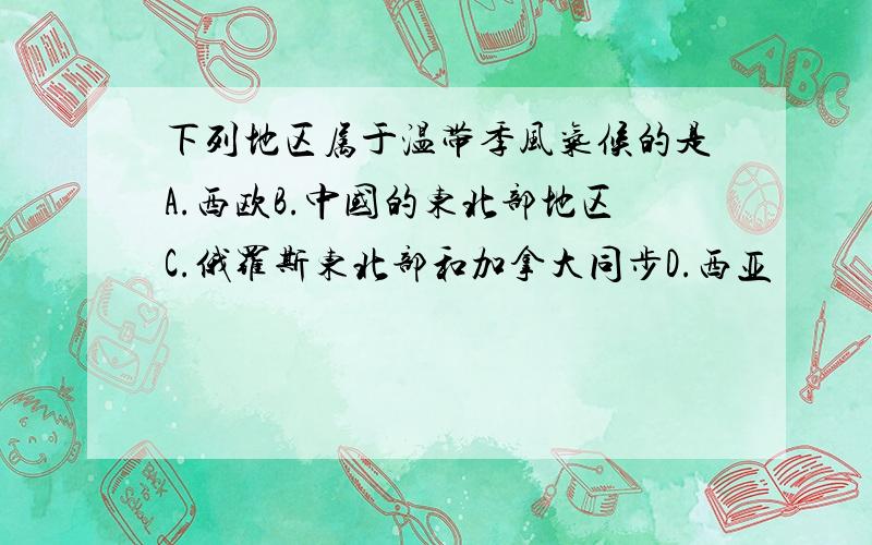 下列地区属于温带季风气候的是A.西欧B.中国的东北部地区C.俄罗斯东北部和加拿大同步D.西亚