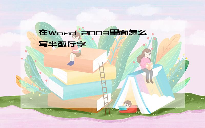 在Word 2003里面怎么写半弧行字