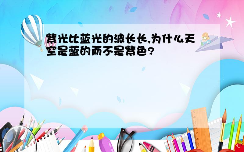 紫光比蓝光的波长长,为什么天空是蓝的而不是紫色?