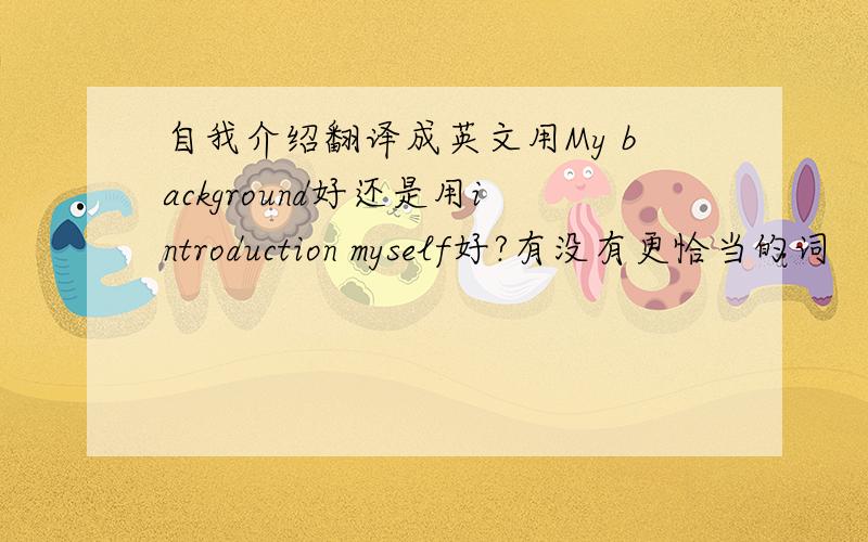 自我介绍翻译成英文用My background好还是用introduction myself好?有没有更恰当的词