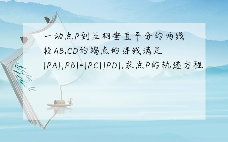 一动点P到互相垂直平分的两线段AB,CD的端点的连线满足|PA||PB|=|PC||PD|,求点P的轨迹方程