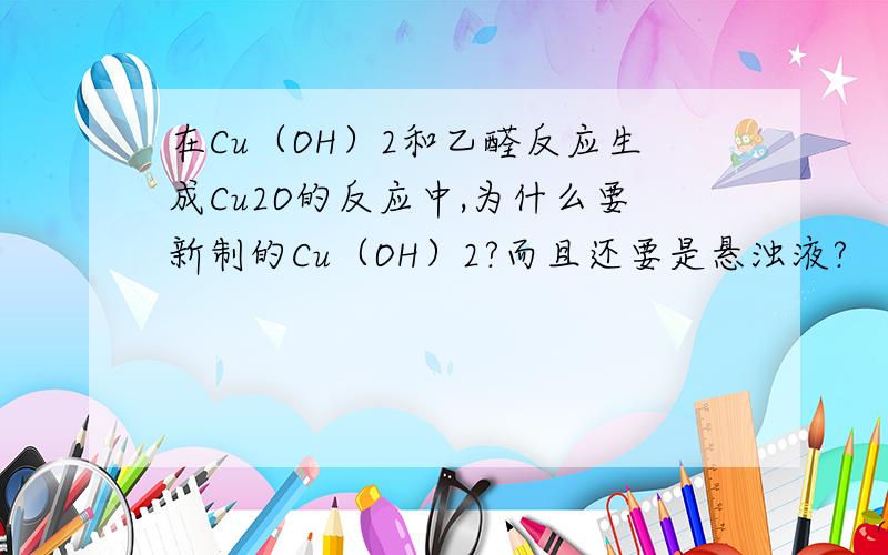 在Cu（OH）2和乙醛反应生成Cu2O的反应中,为什么要新制的Cu（OH）2?而且还要是悬浊液?