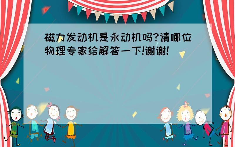 磁力发动机是永动机吗?请哪位物理专家给解答一下!谢谢!