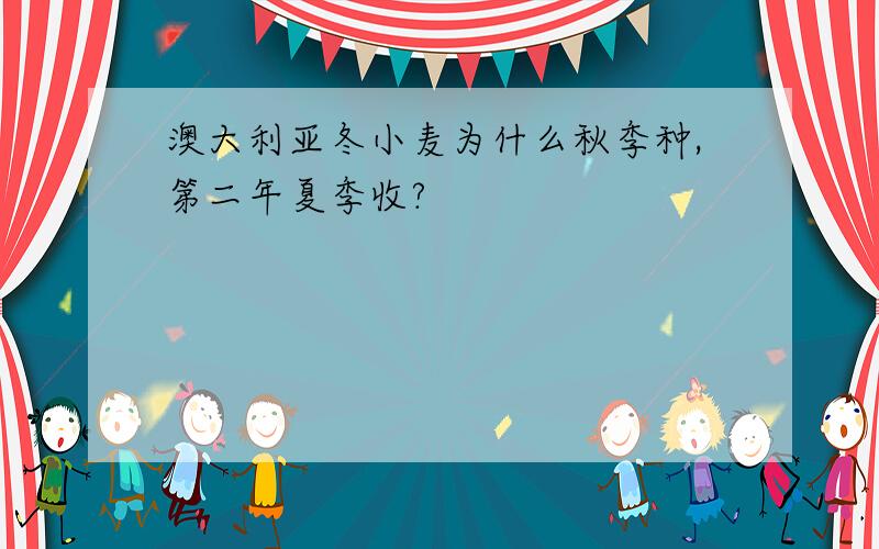 澳大利亚冬小麦为什么秋季种,第二年夏季收?