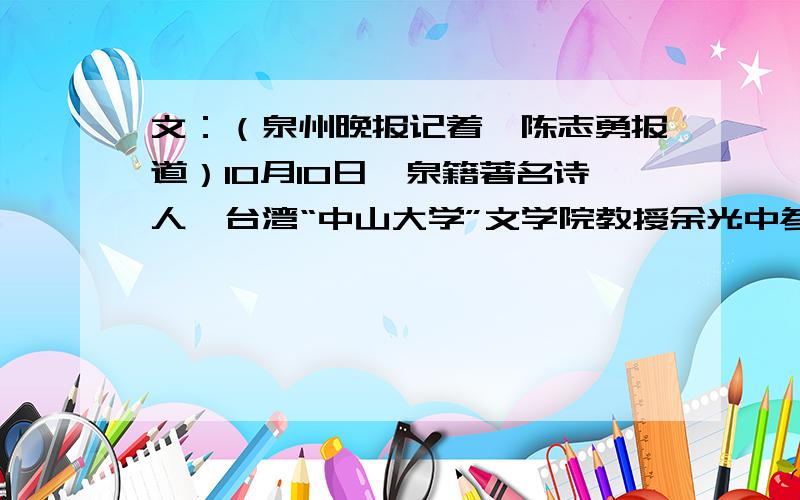 文：（泉州晚报记着,陈志勇报道）10月10日,泉籍著名诗人、台湾“中山大学”文学院教授余光中参加家乡洋上小学的百年校庆.他的祖父是该校创办者,父亲任县教育部门主管时也对该校的发