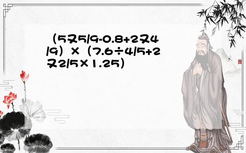 （5又5/9-0.8+2又4/9）×（7.6÷4/5+2又2/5×1.25）