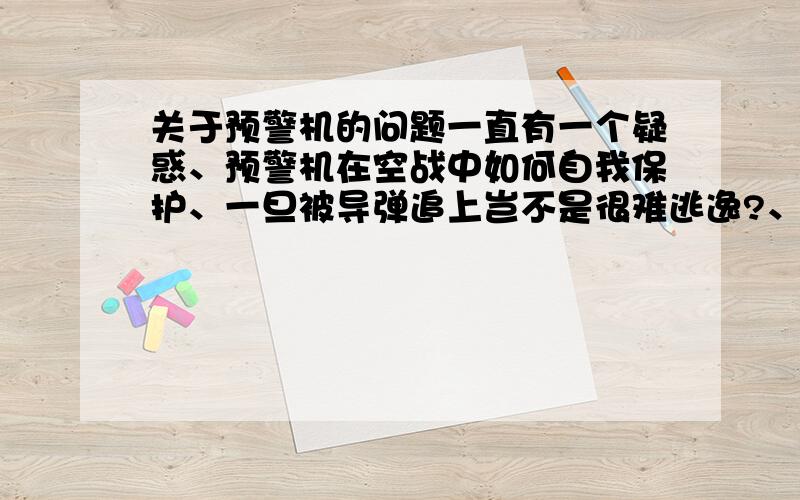 关于预警机的问题一直有一个疑惑、预警机在空战中如何自我保护、一旦被导弹追上岂不是很难逃逸?、如果能够轻易被敌方击落、损失不是很大?、有没有在实战中预警机被击落的历史、